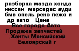 разборка мазда хонда ниссан  мерседес ауди бмв опель рено пежо и др авто › Цена ­ 1 300 - Все города Авто » Продажа запчастей   . Ханты-Мансийский,Белоярский г.